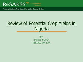 Review of Potential Crop Yields in
            Nigeria
                  By
             Manson Nwafor
            ReSAKSS WA, IITA
 