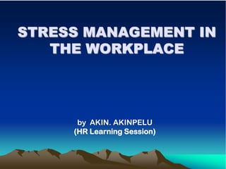 STRESS MANAGEMENT IN
   THE WORKPLACE




      by AKIN. AKINPELU
     (HR Learning Session)
 
