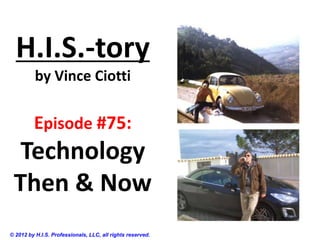 H.I.S.-tory
          by Vince Ciotti


         Episode #75:
  Technology
 Then & Now
© 2012 by H.I.S. Professionals, LLC, all rights reserved.
 