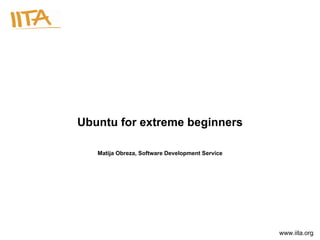 Ubuntu for extreme beginners Matija Obreza, Software Development Service 