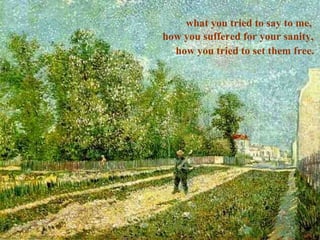 what you tried to say to me,
how you suffered for your sanity,
how you tried to set them free.

 