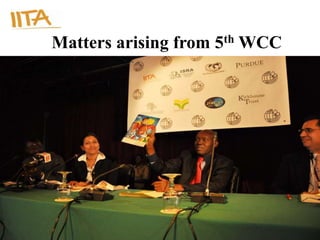 Matters arising from 5th WCC




                           www.iita.org
 