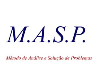 M.A.S.P.
Método de Análise e Solução de Problemas
 