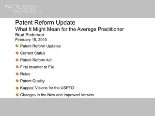 7/13/20181
Patent Reform Update
What It Might Mean for the Average Practitioner
Brad Pedersen
February 15, 2010
Patent Reform Updates
Current Status
Patent Reform Act
First Inventor to File
Rules
Patent Quality
Kappos’ Visions for the USPTO
Changes in the New and Improved Version
 