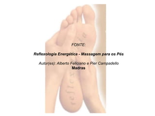FONTE: 
Reflexologia Energética - Massagem para os Pés 
Autor(es): Alberto Feliciano e Pier Campadello 
Madras 
 