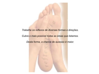 Trabalhe os reflexos de diversas formas e direções. 
Cubra o mais possível todas as áreas que listamos. 
Desta forma, a chance de sucesso é maior. 
 