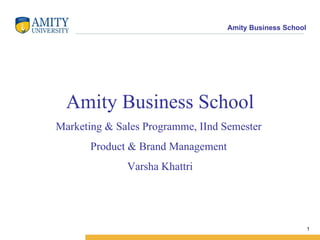 Amity Business School Marketing & Sales Programme, IInd Semester  Product & Brand Management  Varsha Khattri 