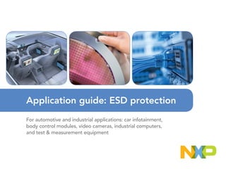 For automotive and industrial applications: car infotainment,
body control modules, video cameras, industrial computers,
and test & measurement equipment
Application guide: ESD protection
 