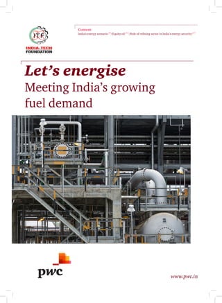 Let’s energise
Meeting India’s growing
fuel demand
www.pwc.in
Content
India’s energy scenario p6
/Equity oil p11
/Role of refining sector in India’s energy security p17
 