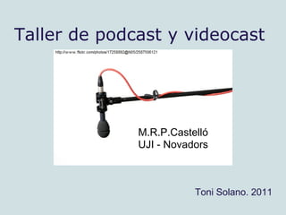 Taller de podcast y videocast M.R.P.Castelló  UJI - Novadors Toni Solano. 2011 