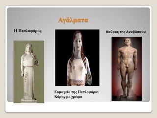 Αγάικαηα
Η Πεπινθόξνο

Κούρος της Αναβύσσοσ

Δθκαγείν ηεο Πεπινθόξνπ
Κόξεο κε ρξώκα

 