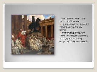 Από νξγαλσηηθή άπνςε,
ραξαθηεξηδόηαλ από:
 ηε ζπκκεηνρή ησλ πνιηηώλ
ηεο ζηε δηαρείξηζε ησλ
θνηλώλ
 ην πνιίηεπκά ηεο, ηνλ
ηξόπν άζθεζεο ηεο εμνπζίαο,
πνπ εμαξηηόηαλ από ηε
ζπκκεηνρή ή όρη ησλ πνιηηώλ

 