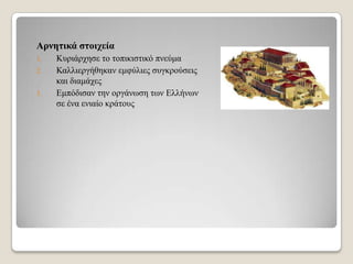 Αξλεηηθά ζηνηρεία
1.
2.
3.

Κπξηάξρεζε ην ηνπηθηζηηθό πλεύκα
Καιιηεξγήζεθαλ εκθύιηεο ζπγθξνύζεηο
θαη δηακάρεο
Δκπόδηζαλ ηελ νξγάλσζε ησλ Διιήλσλ
ζε έλα εληαίν θξάηνπο

 