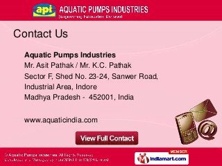 Contact Us
Aquatic Pumps Industries
Mr. Asit Pathak / Mr. K.C. Pathak
Sector F, Shed No. 23-24, Sanwer Road,
Industrial Ar...