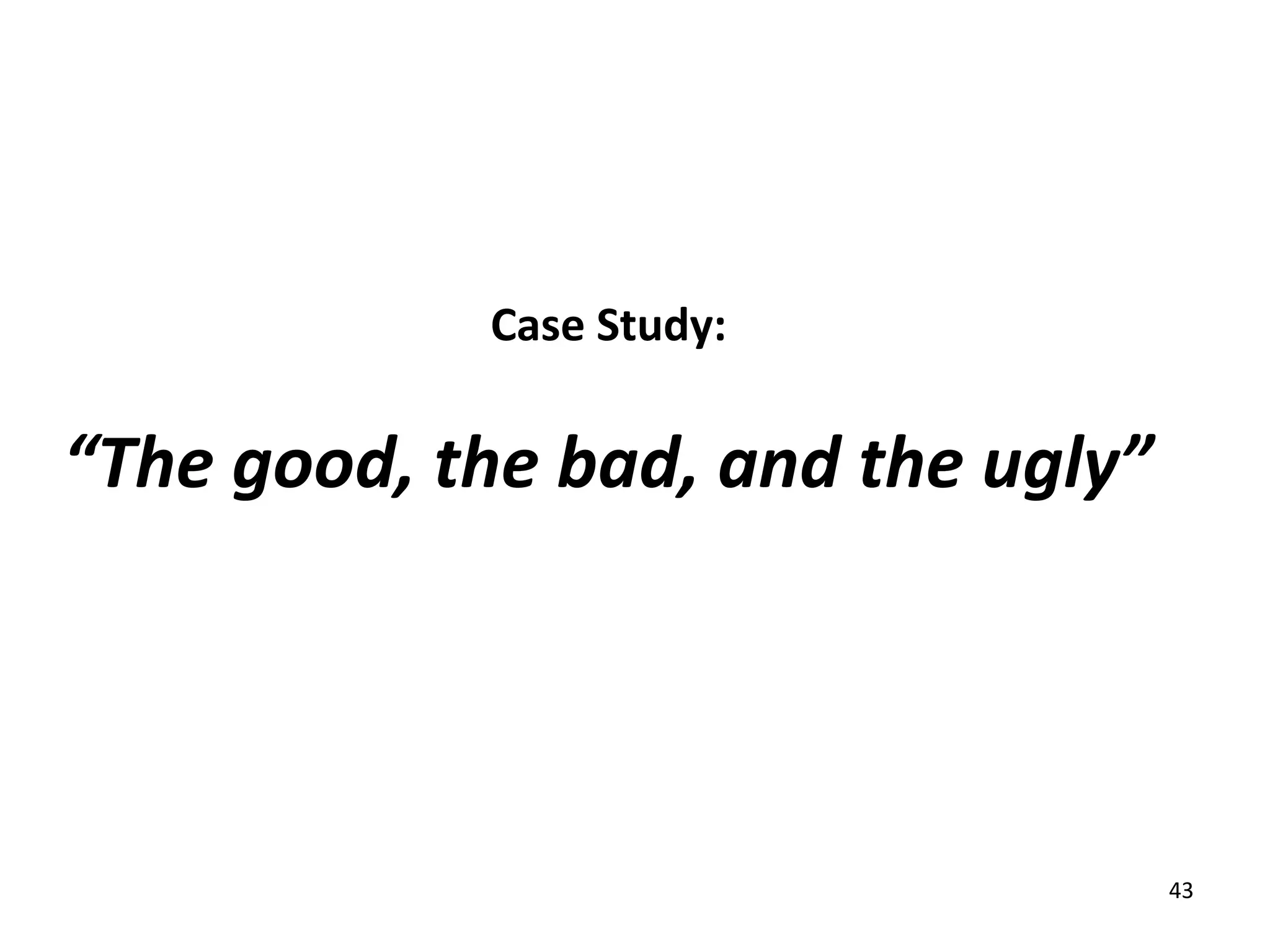 Case Study:

“The good, the bad, and the ugly”




                                    43
 