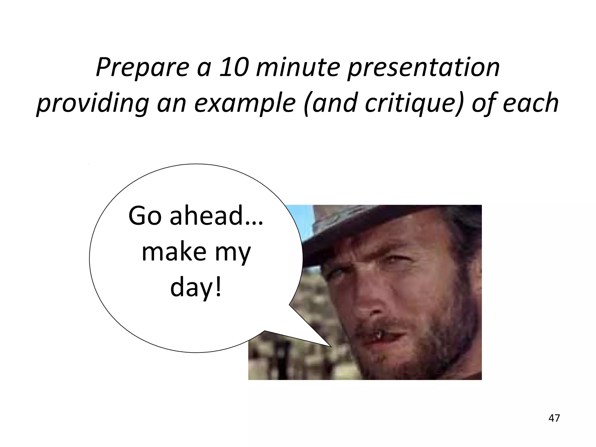 Prepare a 10 minute presentation
providing an example (and critique) of each


       Go ahead…
        make my
          day!



                                          47
 