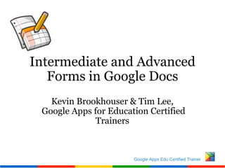 Intermediate and Advanced Forms in Google Docs Kevin Brookhouser & Tim Lee,   Google Apps for Education Certified Trainers 