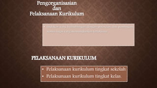 • tindakan yang berhubungan dengan perincian dan pembagian
semua tugas yang memungkinkan terlaksana
• Pelaksanaan kurikulum tingkat sekolah
• Pelaksanaan kurikulum tingkat kelas.
 