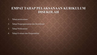 EMPAT TAHAP PELAKSANAAN KURIKULUM
DISEKOLAH
1. Tahap perencanaan
2. Tahap Pengorganisasian dan Koordinasi
3. Tahap Pelaksanaan
4. Tahap Evaluasi dan Pengendalian
 