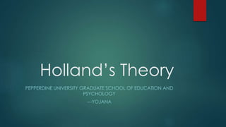 Holland’s Theory
PEPPERDINE UNIVERSITY GRADUATE SCHOOL OF EDUCATION AND
PSYCHOLOGY
---YOJANA
 