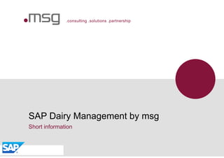 .consulting .solutions .partnership
Short information
SAP Dairy Management by msg
 