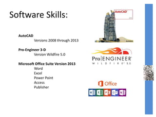 Software Skills:
AutoCAD
Versions 2008 through 2013
Pro-Engineer 3-D
Version Wildfire 5.0
Microsoft Office Suite Version 2013
Word
Excel
Power Point
Access
Publisher
 