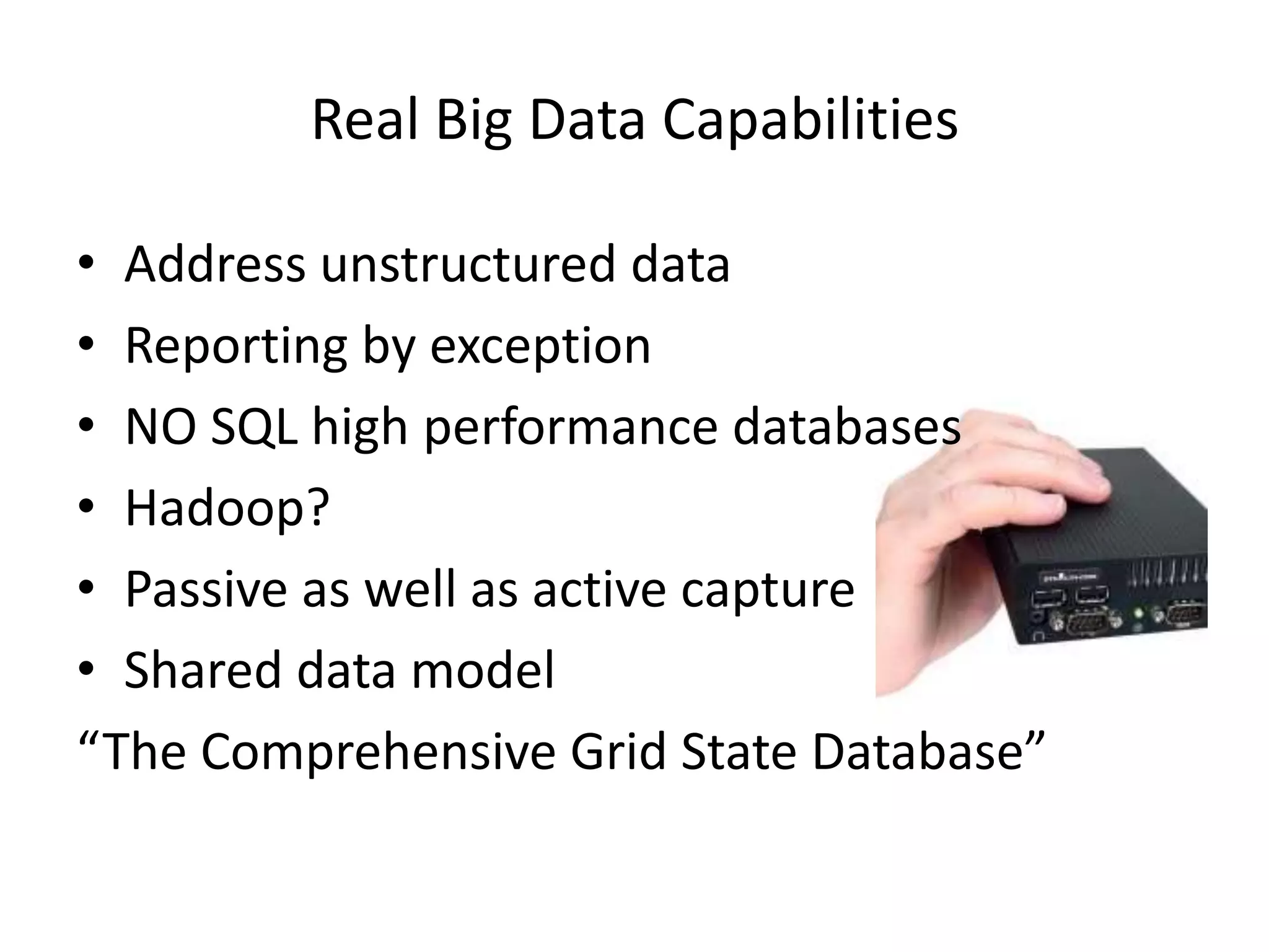 Real Big Data Capabilities
• Address unstructured data
• Reporting by exception
• NO SQL high performance databases
• Hadoop?
• Passive as well as active capture
• Shared data model
“The Comprehensive Grid State Database”
 