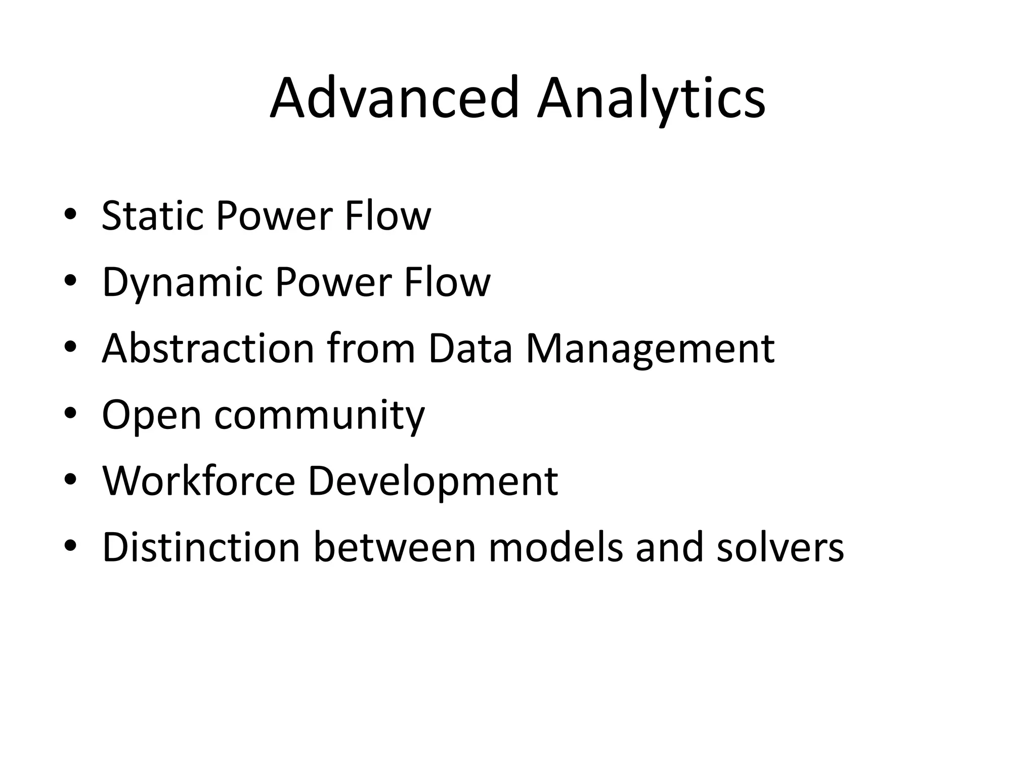 Advanced Analytics
• Static Power Flow
• Dynamic Power Flow
• Abstraction from Data Management
• Open community
• Workforce Development
• Distinction between models and solvers
 