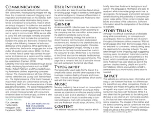 Communication
Anderson uses social media to communicate
with consumers, mostly posting images with tag
lines, the occasional video and blogging brand
inspiration and brand news on his website. Both
the visual and verbal information being trans-
ferred to Anderson’s consumers, most of which
are simply images of his collection are aestheti-
cally pleasing, fun and interesting. However it is
unclear if there is anything particular that Ander-
son is trying to communicate. While we are able
to justify this with concepts normality and ambi-
guity it makes it hard to make the connections
between the posts and the brand. Anderson has
a huge online following however he lacks any
distinctive online presence. While garments are
very distinctive, the brands image gets lost in the
clutter of random posts online. While I do think
the ‘normal’ flow of posts help connect the con-
sumer to Anderson as a person and the relation-
ship should be relaxed, a clearer image needs to
be established. (Fashion, 2014)
Celebrity links have been created through social
media displaying figure heads such as A$AP
Rocky, Robert Pattinson and Pixie Geldof wear-
ing Andersons clothes, expanding consumer
interest. The characteristics of all three of these
named celebrities are young ‘cool’ fashion lead-
ers. The digital presence of the brand however is
much more clean and conservative seriously dif-
ferentiating itself from the characteristics of these
popular personalities. The social media platforms
could be better used to create brand distinction
and connect more personally with consumers.
Anderson does not have an app, so there is also
no communication through this means.
SOcial Media
User Interface
Is very clear and easy to use (see layout above
on landing page image) it stands out well against
the white background. However differentiation is
key in competitive markets and Andersons inter-
face lacks invention.
Grindr
Andersons AW16 collection was live streamed on
Grindr a gay hook up app, which according to
the company now has one million active users on
the platform worldwide every minute.
A unique marketing strategy that acted as a
direct means of communication and created
excitement and interest for the brand directed at
a strong and growing demographic. Consider-
ing the demographic of topic, novelty is a very
effective tool to help brands leave their mark in
the consumer’s brain. While there is no mention
of the Grindr stunt on the website the Bookshop
seems to be directed at the gay community. This
page has a romantic feel, but it lacks the innova-
tion and excitement the Grindr stunt had.
Typography
The typography used really fits the brand. It is
simple and classic and like other aspects of the
business creates a feeling of space and move-
ment. The text also looks genderless which works
well with the brand image.
Music
Sensory marketing has a impact on consumption
decisions and close attention to using as many
senses as possible is an effective equity building
tool and is paid a lot of attention in physical retail
stores. The use of music is another way to con-
nect and leave a mark with consumers online,
and one Anderson should adopt. (Krishna, 2012)
Content
The website includes an ‘About’ section which
Followers
Twitter 34.2k
Instagram 278k
Facebook 74360
briefly describes Andersons background and
career. The language is informative and easy to
read and while informal language would not be
appropriate, the language and content lacks per-
sonality blocking the possibility of consumer/de-
signer relate ability. Other content includes look
books and videos of his collections. Sufficient
information about the composition of the clothes
is available.
Story Telling
Although it is difficult to construct a followable
story while concentrating on concepts such
as ambiguity, there is a definite lack of journey
throughout Andersons online presence. With no
landing page other than the home page, there is
no ‘welcome’ to consumers, already taking away
the opportunity for a journey to begin. You are
taken straight to the shopping page suggesting
no story exists. An abstract brand story can be
made up of the concepts and aesthetics of the
brand, which currently are undistinguished. In
store Anderson has used slides as part of this
garment display creating playful and youthful
connotations. Online a sexual story is told to
some extent but a more holistic brand story is
needed.
Impact
The website as a whole is clean, informative and
easy to use however this does not differentiate
the brand from any of his competitors. Points of
interaction are missed throughout the website
along with any opportunity for interrelation the
consumer may have with the brand. While it is
very clear that the garments do the talking and
do have a very distinct and memorable aesthet-
ic, this has not been reflected on the brands
online presence. The images of the clothes and
the books containing sexual content are the only
things that make an impact. Creating distinctive-
ness should be at the centre of brand strategy.
(Romaniuk, Sharp, and Ehrenberg, 2007)
1 Billion people are ac-
tive on facebook
more consumer could be
reached
 