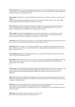 {515} soul [1]All I have, as well asmyimmortal soul, belong to you (Tudo o que tenho, bem como a minha alma
imortal, pertenc a você) [2]He writes with his soul (Ele escreve com su alma) [3]I believe in the immortality of
the soul (Eu acredito n imortalidade da alma)
{516} remain [1]After the fire, all that remained was take away (Após o incêndio, tudo o que restou foi levado
embora)
[2]Don’t change anything, let things remain as they are (Nã mude nada, deixa tudo ficar como está) [3]She
remained quie all the time (Ela permaneceu quieta todo o tempo)
{517} bring (bring, brought, brought) [1]I asked all the student to bring something to the teacher (Eu pedi a
todos os estudante para trazerem algo para o professor) [2]Have yo brought the money? (Você trouxe o
dinheiro?) [3]I brought al we needed (Eu trouxe tudo que precisavamos)
{518} strange [1]A strange thing happened to me on my wa to school (Uma coisa estranha me aconteceu
quando eu estav indo para a escola) [2]He is a stranger in a strange land (Ele é u estranho em uma terra
estranha) [3]I don’t think this is strang (Eu não acho que isto seja estranho)
{519} wish [1]I wish I were rich (Eu desejava ser rico) [2]I’l grant you three wishes, said the genie (Eu lhe dou
três desejos disse o gênio) [3]I wish you all the best (Eu lhe desejo todo bem)
{520} single [1]Are you single? (Você é solteiro?) [2]Please stay in single file to enter the cinema (Por favor,
fiquem em fil única para entrar no cinema) [3]There isn’t a single soul in tow this night (Não existe uma única
alma na cidade esta noite)
{521} command [1]Obey my command (Obedeçam a me comando) [2]I command you all to stay seated (Eu
ordeno a todo que permaneçam sentados)
{522} follow [1]You must follow me now (Você precisa m seguir agora) [2]Follow the red lights and you’ll get
where yo want (Siga as luzes vermelhas e você chegará onde quer) [3] cannot follow your ideas (Eu não
consigo seguir as suas idéias)
25
{523} except /exceto/ [1]Except for one person, all agreed t go the following day (Exceto por uma pessoa, todas
concordara em ir no dia seguinte) [2]Except for one thing, all is perfec (Exceto por uma coisa, tudo está
perfeito) [3]He gets up earl everyday, except on Sundays (Ele se levanta cedo todos os dias exceto aos
Domingos)
{524} need [1]I need some information on Shakespeare (E preciso de alguma informação sobre Shakespeare)
[2]There i no need for hurry (Não há necessidade de pressa)[3]A friend i need is a friend indeed (Um amigo na
necessidade é umamigo d fato)
{525} rise (rise, rose, risen) [1]The sun rises in the east an sets in the west (O sol nasce no oeste e se põe no
leste) [2]He ros to be the president of the company where he started working [2]0
years ago(Ele subiu a presidente na companhia onde começou trabalhar vinte anos atrás)[3]The sun has risen
(O sol se levantou)
{526} born [1]I was born on July, 6th (Eu nasci no dia 6 de julho)
[2]I was born on a rainy day (Eu nasci emumdia chuvoso)
 