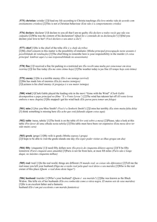 {575} christian /cristão/ [2]I lead my life according to Christia teachings (Eu levo minha vida de acordo com
ensinamento cristãos) [2]This is not a Christian behaviour (Este não é u comportamento cristão)
{576} declare /declarar/ [1]I declare to you all that I am no guilty (Eu declaro a todos vocês que não sou
culpado) [2]Wha was the content of his declaration? (Qual foi o conteúdo de su declaração?) [3]Did you
declare your love to her? (Você declaro o seu amor a ela?)
{577} chief [1]He is the chief of the tribe (Ele é o chefe da tribo)
[2]My chief concern in this matter is the possibility of retaliatio (Minha principal preocupação neste assunto é
possibilidade de retaliação) [3]The chief thing to remembe here is your responsibility in the murder (A coisa
principal lembrar aqui é a sua responsabilidade no assassinato)
{578} fine [1]I received a fine for parking in a restricted are (Eu recebi uma multa por estacionar em área
restrita) [2]I fee fine today (Eu me sinto ótimo hoje) [3]The weather today is jus fine (O tempo hoje está ótimo)
{579} enemy [1]He is a terrible enemy (Ele é um inimigo terrível)
[2]She has made lots of enemies (Ela fez muitos inimigos)
[3]Laziness is his chief enemy (A preguiça é o seu maior inimigo)
{580} wind [1]Clark Gable played the leading role in the movi “Gone with the Wind” (Clark Gable
desempenhou o pape principal no filme “E o Vento Levou”) [2]The wind has takenm hat off (O vento levou
embora o meu chapéu) [3]He stopped t get his wind back (Ele parou para tomar um folego)
{581} miss [1]Are you Miss Smith? (Você é a Senhorit Smith?) [2]I miss her terribly (Eu sinto muita falta dela)
[3] think something is missing here (Eu acho que está faltando algum coisa aqui)
{582} table /mesa, tabela/ [1]The book is on the table (O livr está sobre a mesa) [2]Please, take a look at this
table (Por favor dê uma olhada nesta tabela) [3]This table must have been ver expensive (Esta mesa deve ter
sido muito cara)
{583} greek /grego/ [1]My wife is greek (Minha esposa é grega)
[2]I hope to be able to visit the greek islands one day (Eu esper poder visitar as ilhas gregas um dia)
{584} fifty /cinquenta/ [1]I need fifty dollars now (Eu precis de cinquenta dólares agora) [2]I’ll be fifty
tomorrow (Farei cinquent anos amanhã) [3]Paris is not far from here, at most fift miles (Paris não é longe
daqui, no máximo cinquenta milhas)
{585} real /real/ [1]In the real world, things are different (N mundo real, as coisas são diferentes) [2]Tell me the
real reaso you left your husband (Diga-me a razão real pela qual você deixo o seu marido) [3]Who is the real
owner of this place (Quem o real dono deste lugar?)
{586} husband /marido/ [1]Who’s your husband? (Quem é seu marido?) [2]She was known as the Black
Widow. She kille six of her husbands (Ela era conhecida como a viúva negra. El matou seis de seus maridos)
[3]He is an excelent father and a fantastic
husband (Ele é um pai excelente e um marido fantástico)
 