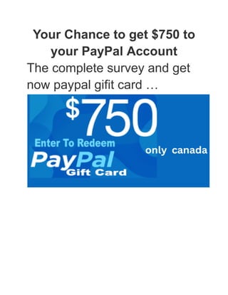 Your Chance to get $750 to
your PayPal Account
The complete survey and get
now paypal gifit card …
 