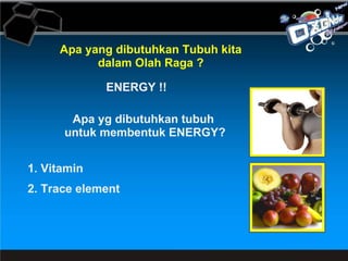 Apa yang dibutuhkan Tubuh kita dalam Olah Raga ? ENERGY !! Apa yg dibutuhkan tubuh  untuk membentuk ENERGY? 1. Vitamin  2. Trace element  
