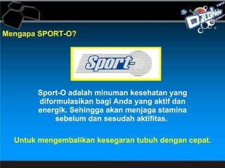 Mengapa SPORT-O? Sport-O adalah minuman kesehatan yang diformulasikan bagi Anda yang aktif dan energik. Sehingga akan menjaga stamina sebelum dan sesudah aktifitas.  Untuk mengembalikan kesegaran tubuh dengan cepat. 