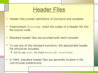 Header Files
 Header files contain definitions of functions and variables
 Preprocessor #include insert the codes of a h...