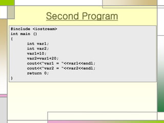 Second Program
#include <iostream>
int main ()
{
int var1;
int var2;
var1=10;
var2=var1+20;
cout<<“var1 = “<<var1<<endl;
c...