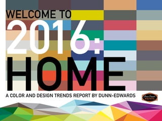 WELCOME TO
A COLOR AND DESIGN TRENDS REPORT BY DUNN-EDWARDS
2016:
HOME
 