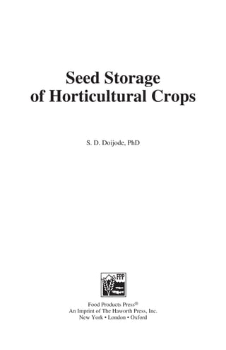 Seed Storage
of Horticultural Crops

            S. D. Doijode, PhD




            Food Products Press®
     An Imprint of The Haworth Press, Inc.
         New York • London • Oxford
 