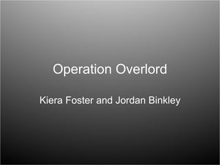 Operation Overlord Kiera Foster and Jordan Binkley 
