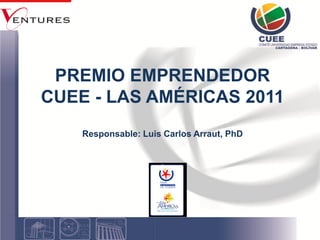 PREMIO EMPRENDEDOR
CUEE - LAS AMÉRICAS 2011
    Responsable: Luis Carlos Arraut, PhD
 