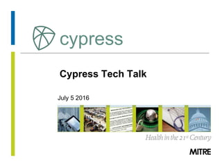 © 2016 The MITRE Corporation. All rights Reserved.
Cypress Tech Talk
July 5 2016
cypress
 