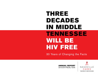 THREE
DECADES
IN MIDDLE
TENNESSEE
WILL BE
HIV FREE
30 Years of Changing the Facts
ANNUAL REPORT
2013-2014 FISCAL YEAR
 