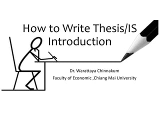 How  to  Write  Thesis/IS  
Introduction
Dr.	
  Warattaya Chinnakum
Faculty	
  of	
  Economic	
  ,Chiang	
  Mai	
  University
 