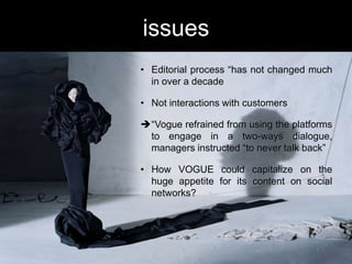 issues
• Editorial process “has not changed much
in over a decade
• Not interactions with customers
“Vogue refrained from...