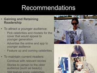 Recommendations
• Gaining and Retaining
Readership
• To attract a younger audience:
• Pick celebrities and models for the
...