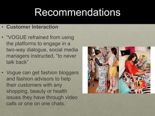 Recommendations
• Customer Interaction
• “VOGUE refrained from using
the platforms to engage in a
two-way dialogue, social...