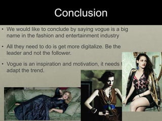 Conclusion
• We would like to conclude by saying vogue is a big
name in the fashion and entertainment industry
• All they ...