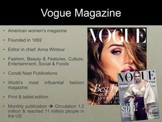 Vogue Magazine
• American women’s magazine
• Founded in 1892
• Editor in chief: Anna Wintour
• Fashion, Beauty & Features,...