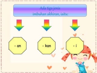 - an - kan - i
Ada tiga jenis
imbuhan akhiran, iaitu:
 