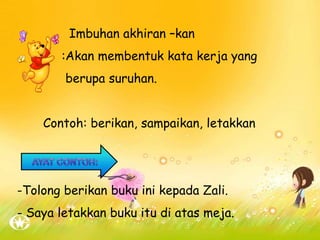 Imbuhan akhiran –kan
:Akan membentuk kata kerja yang
berupa suruhan.
Contoh: berikan, sampaikan, letakkan
-Tolong berikan buku ini kepada Zali.
- Saya letakkan buku itu di atas meja.
 